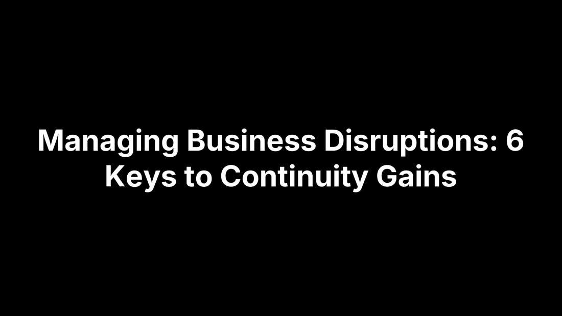 Managing Business Disruptions: 6 Keys to Continuity Gains