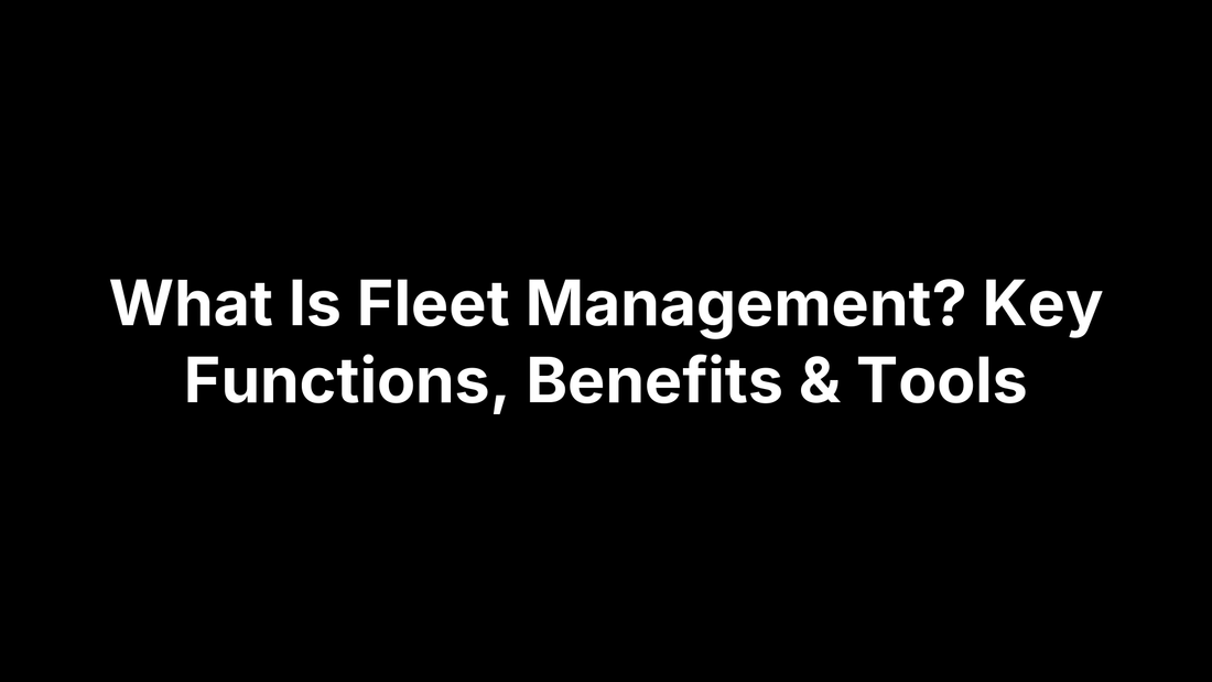 What Is Fleet Management? Key Functions, Benefits & Tools