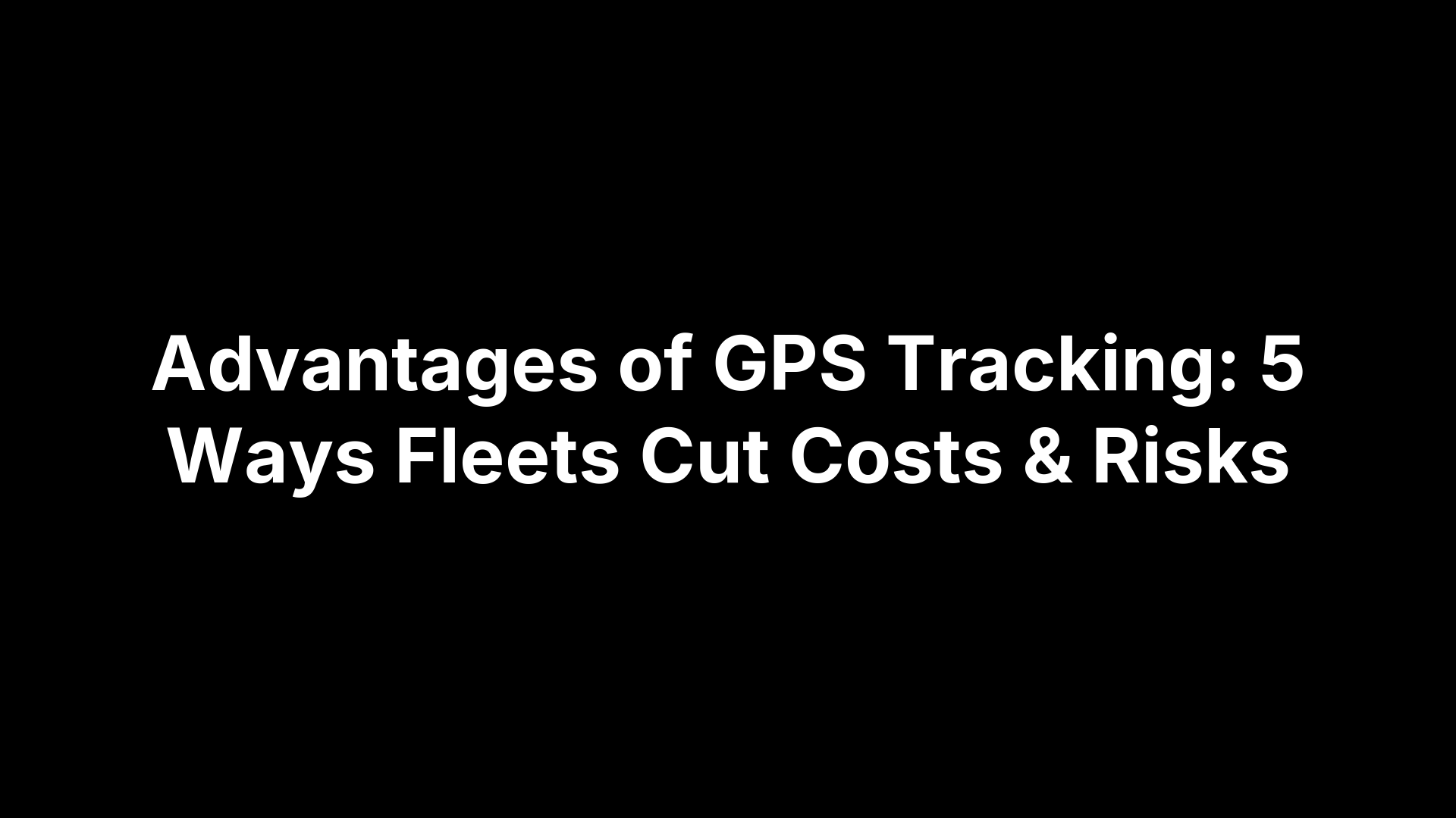 Advantages of GPS Tracking: 5 Ways Fleets Cut Costs & Risks – PEAKPTT ...
