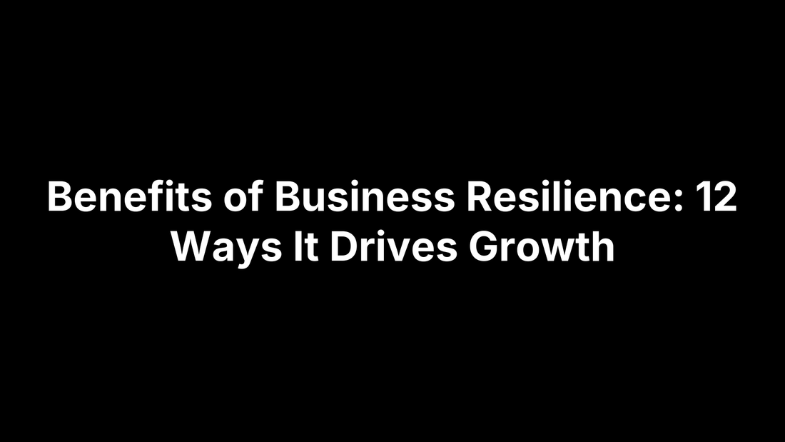 Benefits of Business Resilience: 12 Ways It Drives Growth