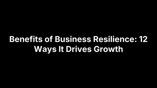 Benefits of Business Resilience: 12 Ways It Drives Growth
