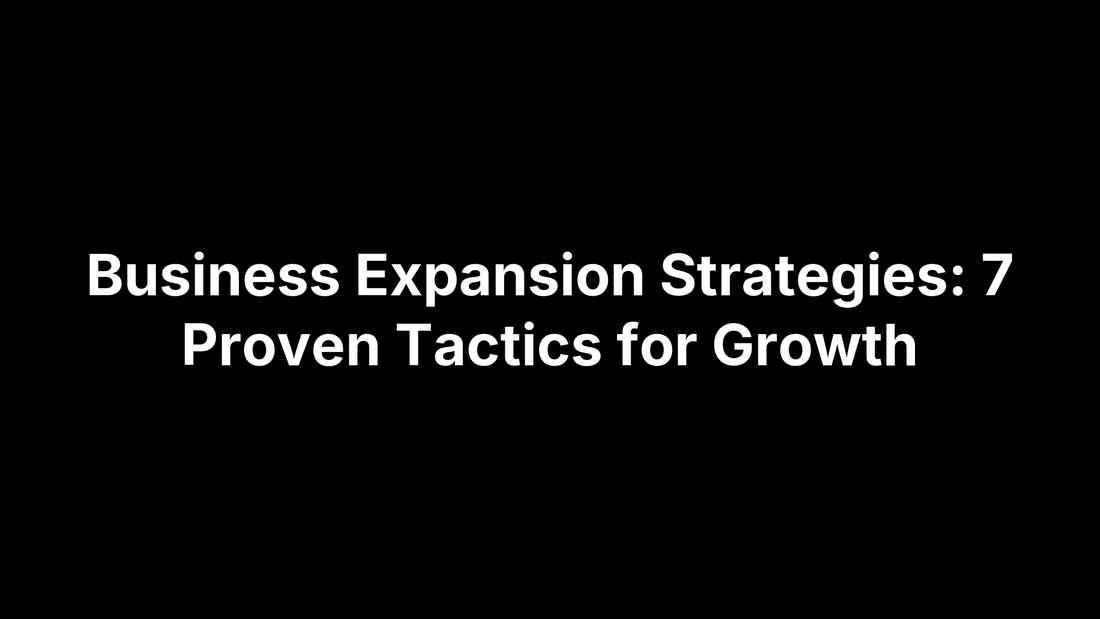 Business Expansion Strategies: 7 Proven Tactics for Growth