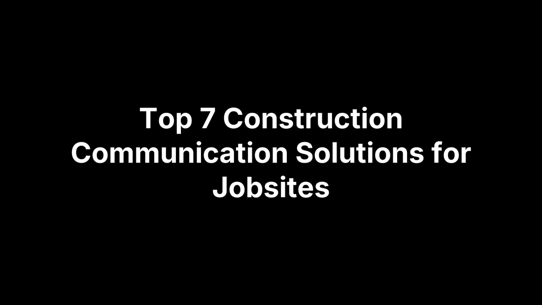 Top 7 Construction Communication Solutions for Jobsites