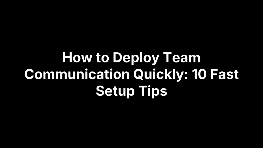 How to Deploy Team Communication Quickly: 10 Fast Setup Tips