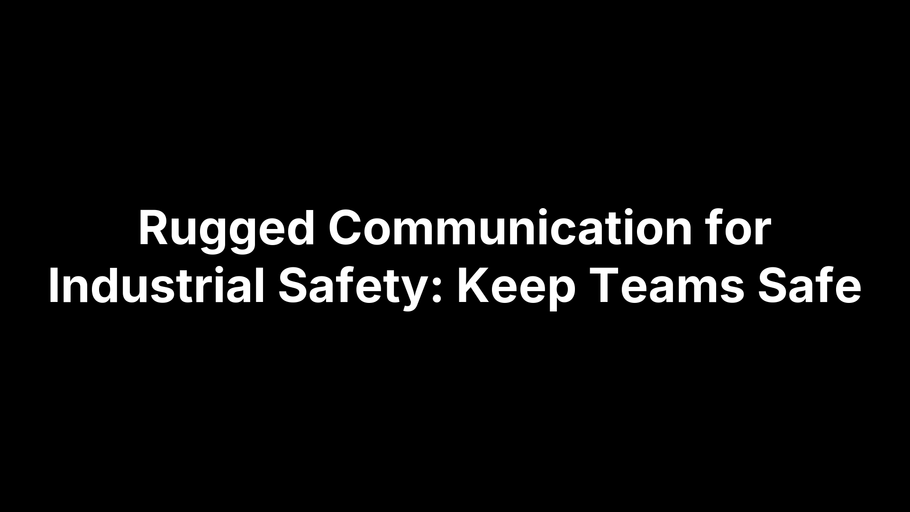Rugged Communication for Industrial Safety: Keep Teams Safe