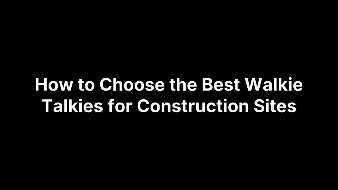 How to Choose the Best Walkie Talkies for Construction Sites