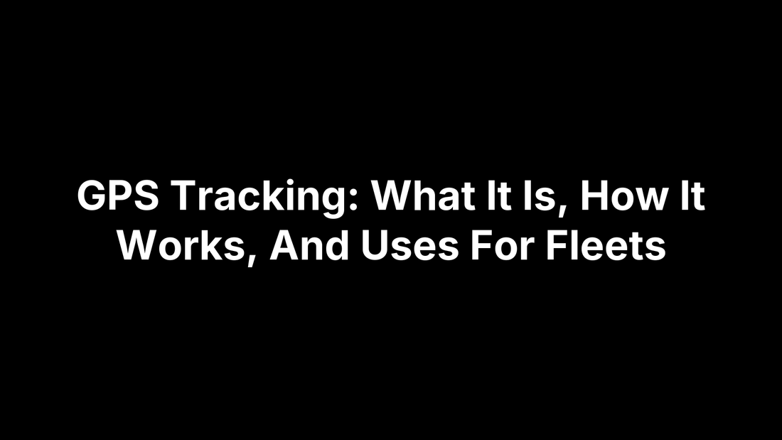 GPS Tracking: What It Is, How It Works, And Uses For Fleets